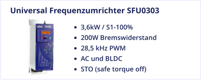 Universal Frequenzumrichter SFU0303 •	3,6kW / S1-100% •	200W Bremswiderstand •	28,5 kHz PWM •	AC und BLDC •	STO (safe torque off)