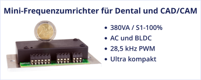 Mini-Frequenzumrichter für Dental und CAD/CAM •	380VA / S1-100%  •	AC und BLDC •	28,5 kHz PWM •	Ultra kompakt