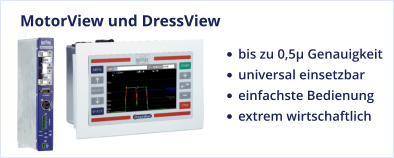MotorView und DressView •	bis zu 0,5µ Genauigkeit •	universal einsetzbar •	einfachste Bedienung •	extrem wirtschaftlich