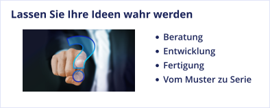 Lassen Sie Ihre Ideen wahr werden •	Beratung •	Entwicklung •	Fertigung •	Vom Muster zu Serie