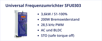 Universal Frequenzumrichter SFU0303 •	3,6kW / S1-100% •	200W Bremswiderstand •	28,5 kHz PWM •	AC und BLDC •	STO (safe torque off)