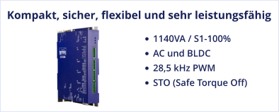 Kompakt, sicher, flexibel und sehr leistungsfähig •	1140VA / S1-100%  •	AC und BLDC •	28,5 kHz PWM •	STO (Safe Torque Off)